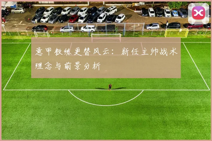 意甲教练更替风云:新任主帅战术理念与前景分析