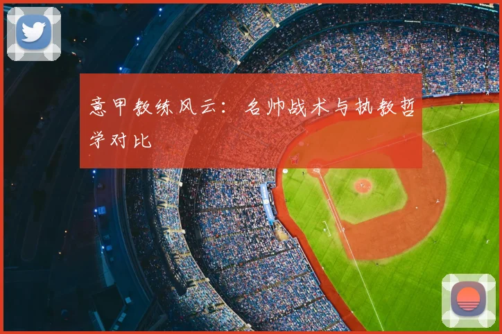 意甲教练风云:名帅战术与执教哲学对比