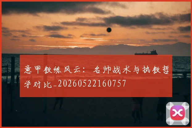 意甲教练风云:名帅战术与执教哲学对比_20260522160757