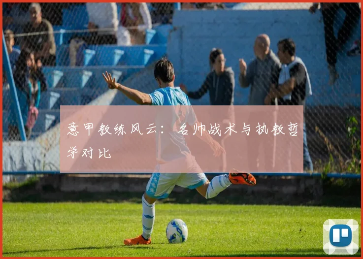意甲教练风云:名帅战术与执教哲学对比