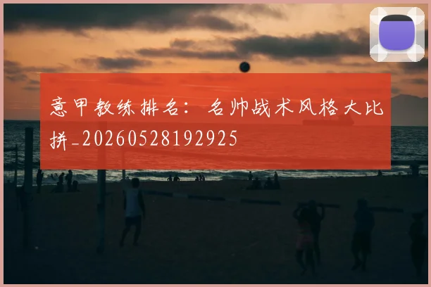 意甲教练排名：名帅战术风格大比拼_20260528192925