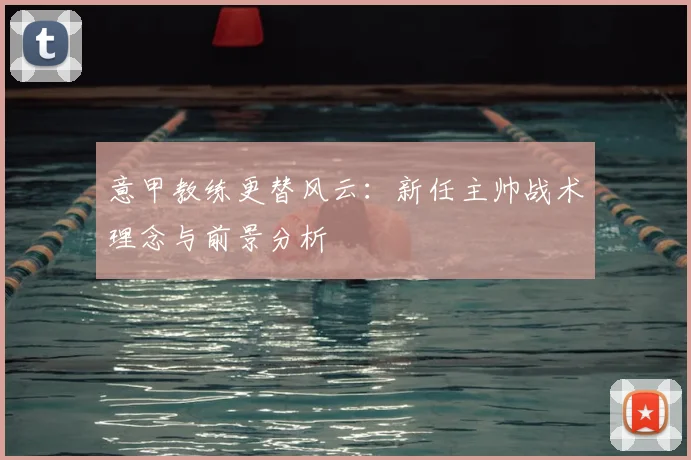 意甲教练更替风云：新任主帅战术理念与前景分析