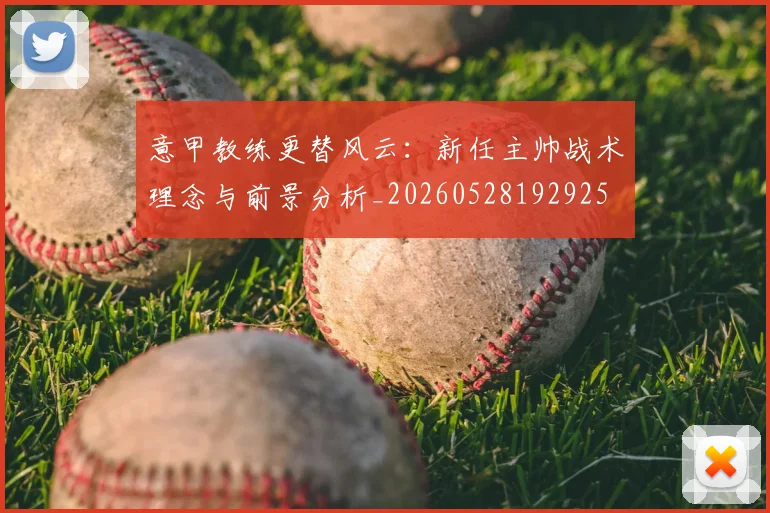 意甲教练更替风云:新任主帅战术理念与前景分析_20260528192925